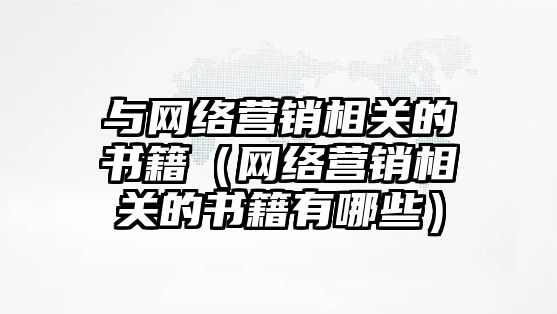 與網(wǎng)絡營銷相關的書籍（網(wǎng)絡營銷相關的書籍有哪些）