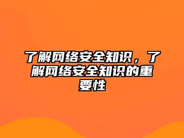 了解網(wǎng)絡(luò)安全知識，了解網(wǎng)絡(luò)安全知識的重要性