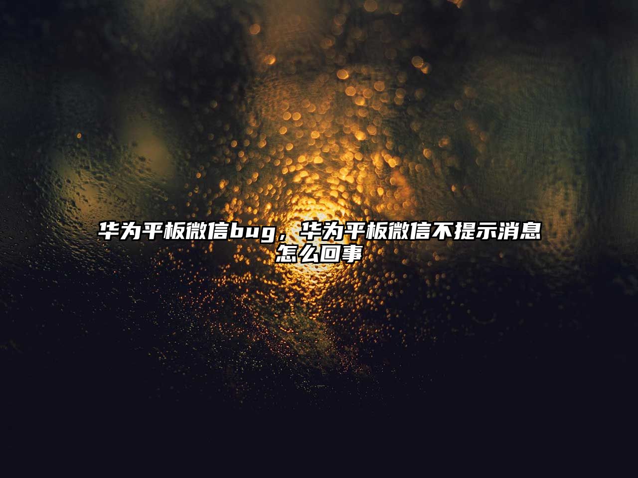 華為平板微信bug，華為平板微信不提示消息怎么回事