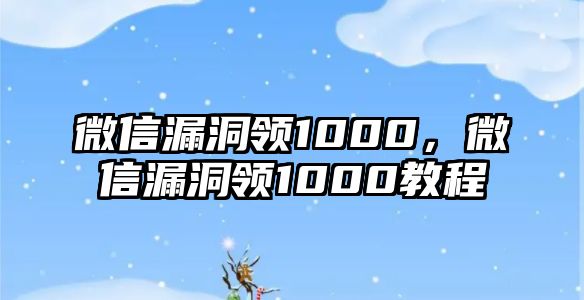 微信漏洞領1000，微信漏洞領1000教程