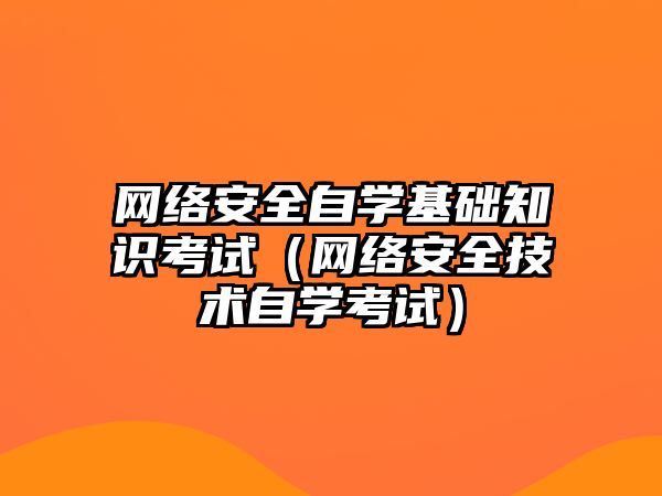 網(wǎng)絡(luò)安全自學基礎(chǔ)知識考試（網(wǎng)絡(luò)安全技術(shù)自學考試）