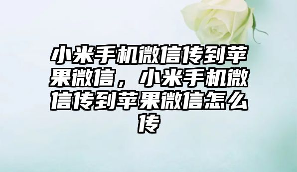 小米手機微信傳到蘋果微信，小米手機微信傳到蘋果微信怎么傳