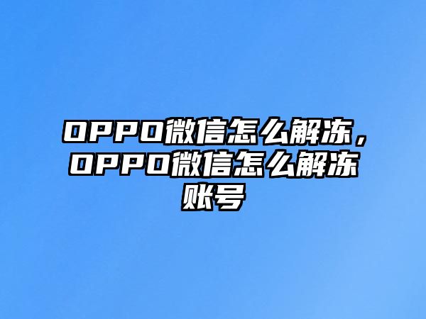 OPPO微信怎么解凍，OPPO微信怎么解凍賬號(hào)