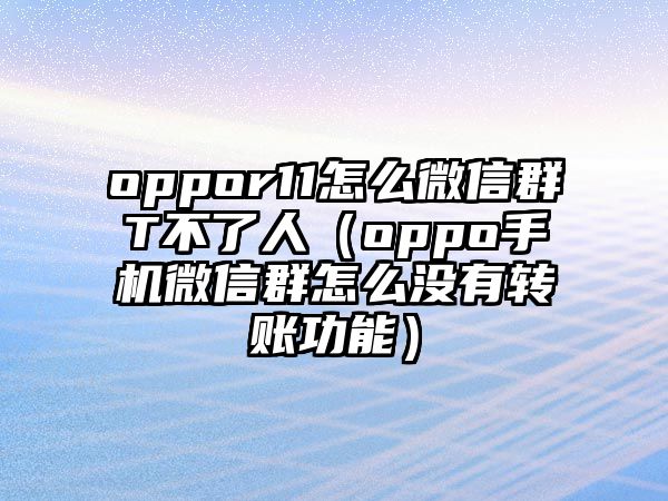 oppor11怎么微信群T不了人（oppo手機微信群怎么沒有轉賬功能）