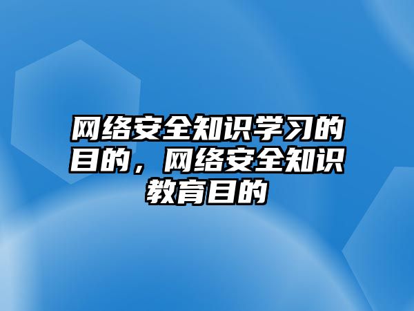 網(wǎng)絡安全知識學習的目的，網(wǎng)絡安全知識教育目的