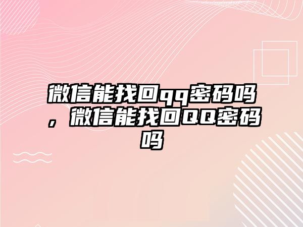 微信能找回qq密碼嗎，微信能找回QQ密碼嗎