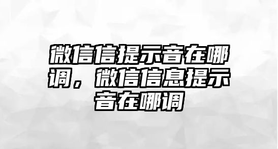 微信信提示音在哪調(diào)，微信信息提示音在哪調(diào)