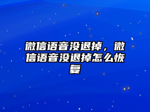 微信語音沒退掉，微信語音沒退掉怎么恢復(fù)