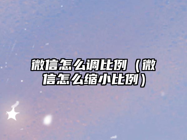 微信怎么調(diào)比例（微信怎么縮小比例）