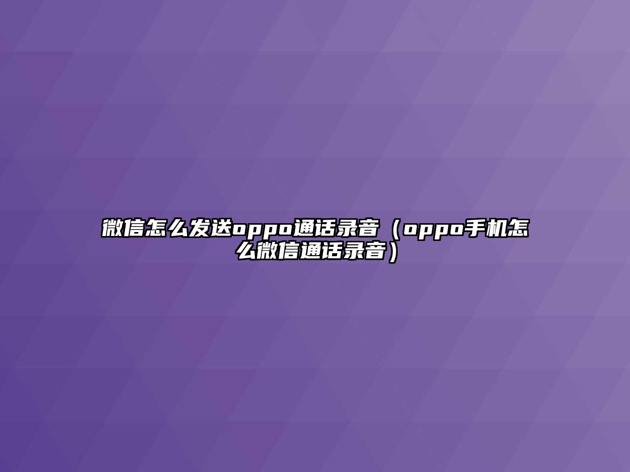 微信怎么發(fā)送oppo通話錄音（oppo手機(jī)怎么微信通話錄音）