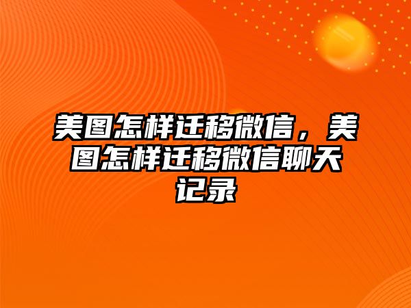 美圖怎樣遷移微信，美圖怎樣遷移微信聊天記錄