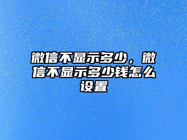 微信不顯示多少，微信不顯示多少錢怎么設(shè)置