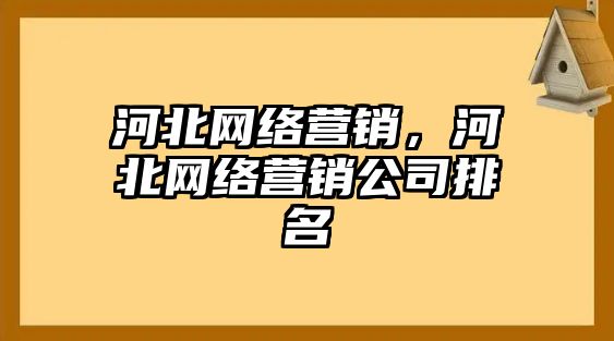 河北網(wǎng)絡(luò)營銷，河北網(wǎng)絡(luò)營銷公司排名