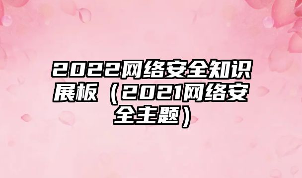 2022網(wǎng)絡(luò)安全知識(shí)展板（2021網(wǎng)絡(luò)安全主題）