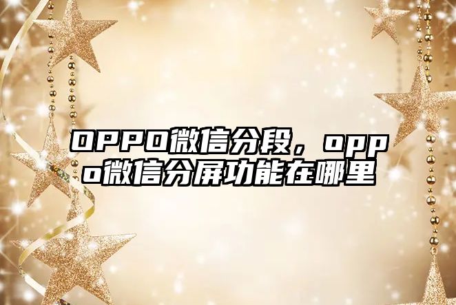 OPPO微信分段，oppo微信分屏功能在哪里