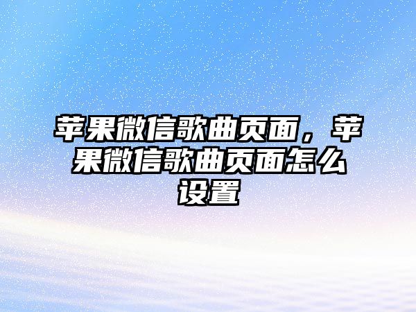 蘋果微信歌曲頁面，蘋果微信歌曲頁面怎么設(shè)置