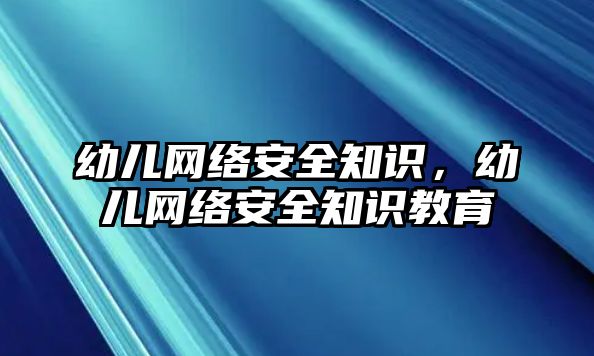 幼兒網(wǎng)絡(luò)安全知識，幼兒網(wǎng)絡(luò)安全知識教育