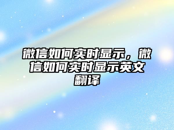 微信如何實(shí)時(shí)顯示，微信如何實(shí)時(shí)顯示英文翻譯