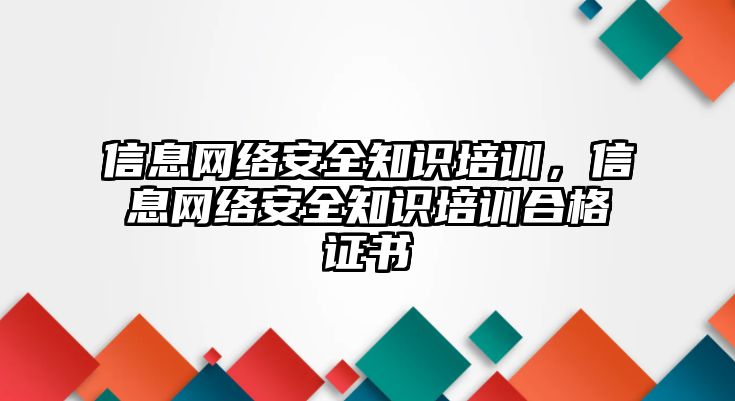 信息網(wǎng)絡(luò)安全知識培訓(xùn)，信息網(wǎng)絡(luò)安全知識培訓(xùn)合格證書