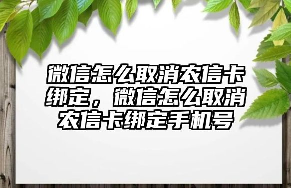 微信怎么取消農(nóng)信卡綁定，微信怎么取消農(nóng)信卡綁定手機(jī)號