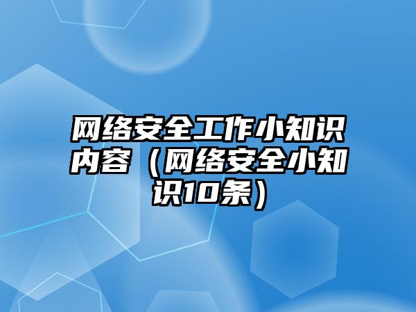 網(wǎng)絡(luò)安全工作小知識內(nèi)容（網(wǎng)絡(luò)安全小知識10條）