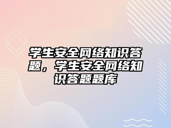 學生安全網絡知識答題，學生安全網絡知識答題題庫