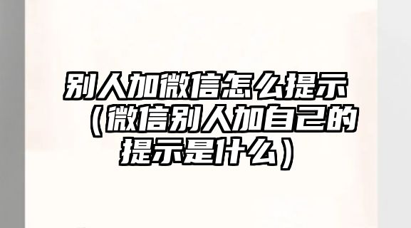 別人加微信怎么提示（微信別人加自己的提示是什么）