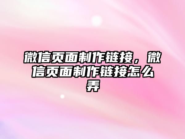 微信頁面制作鏈接，微信頁面制作鏈接怎么弄