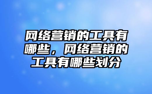 網絡營銷的工具有哪些，網絡營銷的工具有哪些劃分