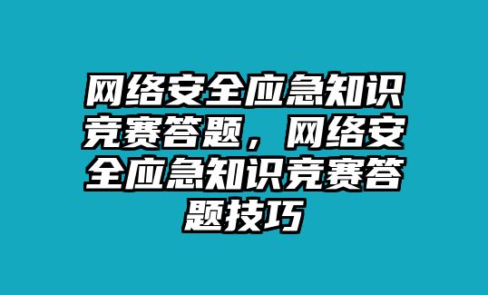 網(wǎng)絡(luò)安全應(yīng)急知識(shí)競(jìng)賽答題，網(wǎng)絡(luò)安全應(yīng)急知識(shí)競(jìng)賽答題技巧