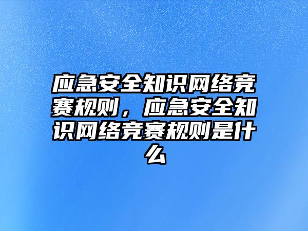 應急安全知識網(wǎng)絡競賽規(guī)則，應急安全知識網(wǎng)絡競賽規(guī)則是什么