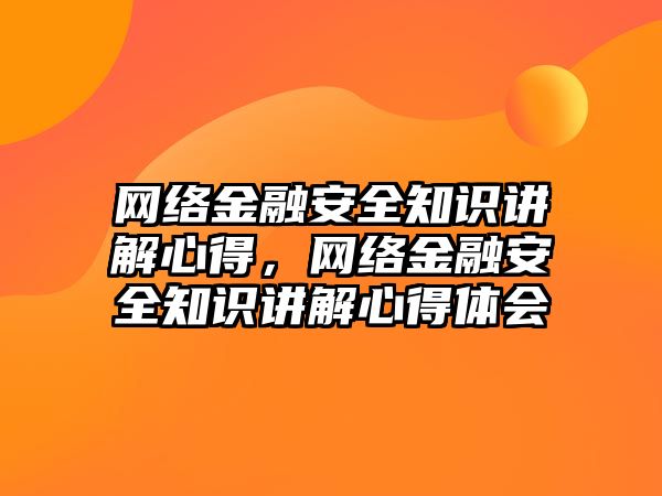 網(wǎng)絡金融安全知識講解心得，網(wǎng)絡金融安全知識講解心得體會