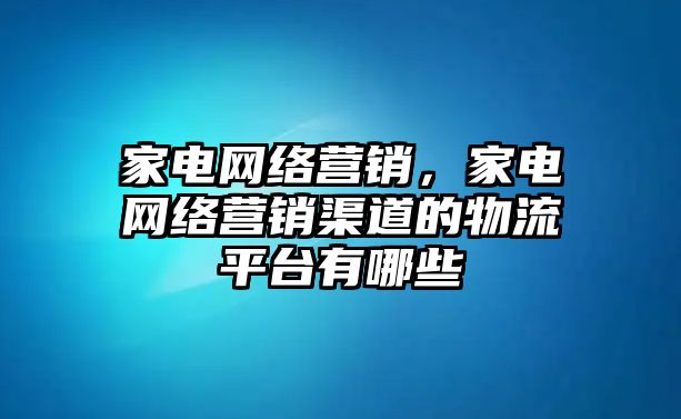 家電網(wǎng)絡(luò)營(yíng)銷，家電網(wǎng)絡(luò)營(yíng)銷渠道的物流平臺(tái)有哪些