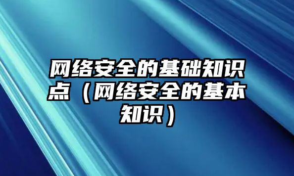 網(wǎng)絡(luò)安全的基礎(chǔ)知識(shí)點(diǎn)（網(wǎng)絡(luò)安全的基本知識(shí)）