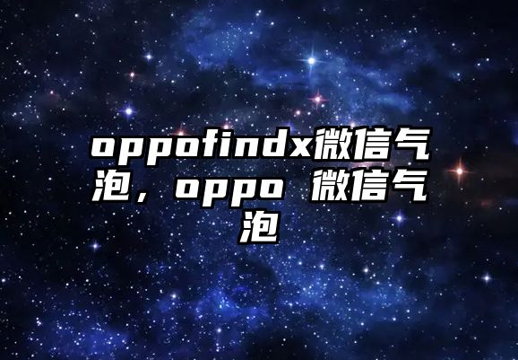 oppofindx微信氣泡，oppo 微信氣泡