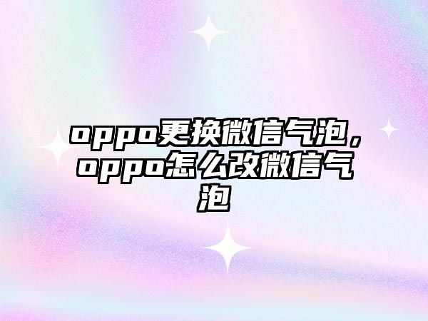 oppo更換微信氣泡，oppo怎么改微信氣泡