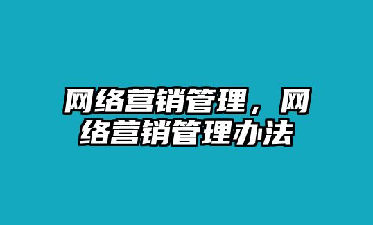 網(wǎng)絡(luò)營(yíng)銷管理，網(wǎng)絡(luò)營(yíng)銷管理辦法