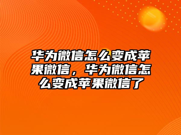 華為微信怎么變成蘋果微信，華為微信怎么變成蘋果微信了