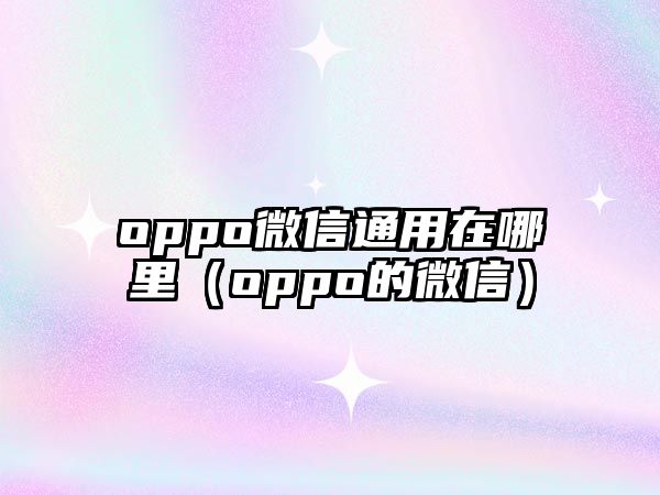 oppo微信通用在哪里（oppo的微信）