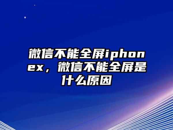 微信不能全屏iphonex，微信不能全屏是什么原因