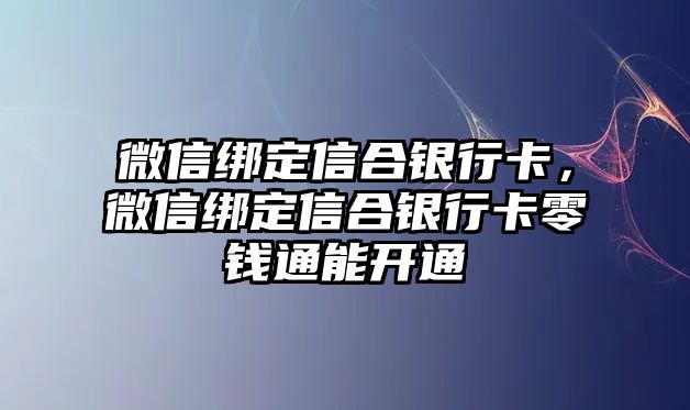 微信綁定信合銀行卡，微信綁定信合銀行卡零錢(qián)通能開(kāi)通