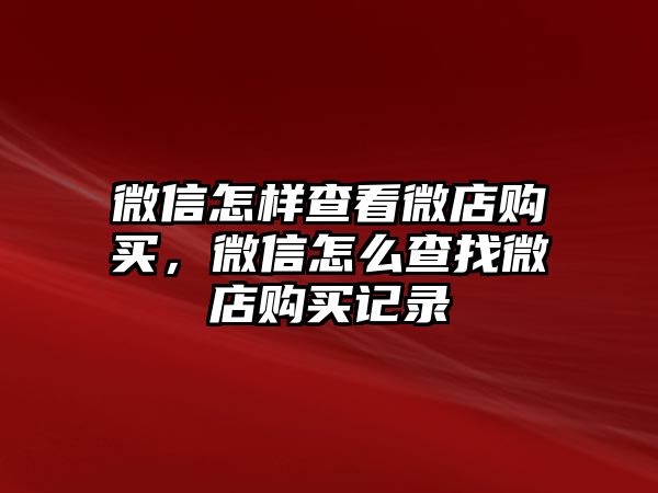 微信怎樣查看微店購買，微信怎么查找微店購買記錄