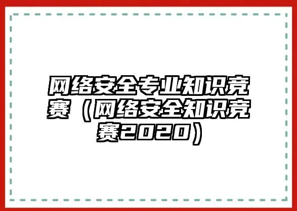 網(wǎng)絡(luò)安全專業(yè)知識(shí)競賽（網(wǎng)絡(luò)安全知識(shí)競賽2020）