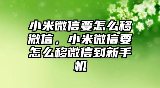 小米微信要怎么移微信，小米微信要怎么移微信到新手機