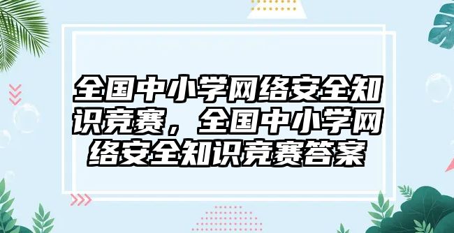 全國(guó)中小學(xué)網(wǎng)絡(luò)安全知識(shí)競(jìng)賽，全國(guó)中小學(xué)網(wǎng)絡(luò)安全知識(shí)競(jìng)賽答案