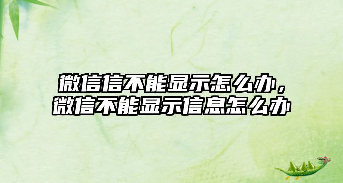 微信信不能顯示怎么辦，微信不能顯示信息怎么辦