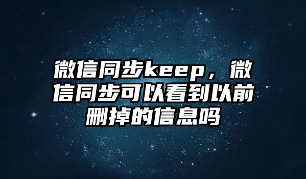 微信同步keep，微信同步可以看到以前刪掉的信息嗎