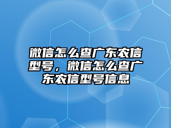 微信怎么查廣東農(nóng)信型號(hào)，微信怎么查廣東農(nóng)信型號(hào)信息