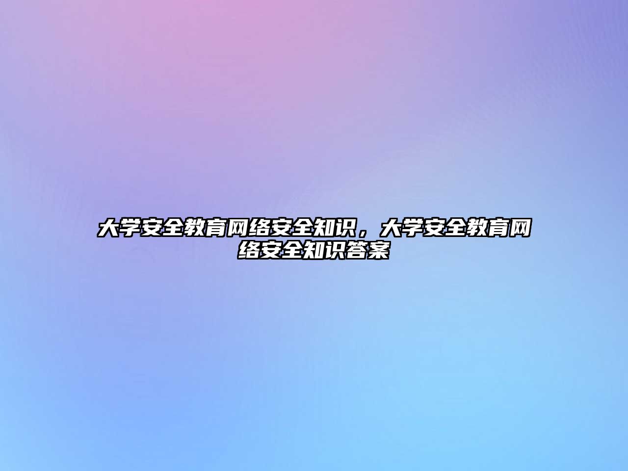 大學(xué)安全教育網(wǎng)絡(luò)安全知識(shí)，大學(xué)安全教育網(wǎng)絡(luò)安全知識(shí)答案