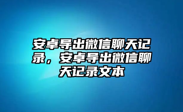 安卓導出微信聊天記錄，安卓導出微信聊天記錄文本